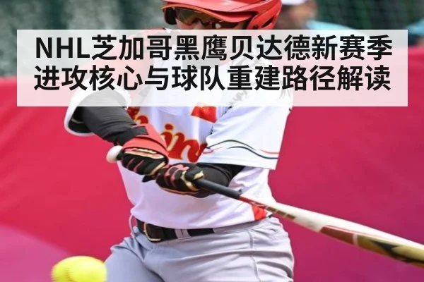 NHL芝加哥黑鹰贝达德新赛季进攻核心与球队重建路径解读